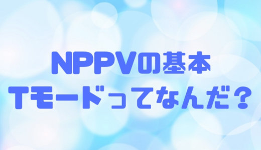 NPPVのモードの基本｜Tモードの特徴や適応を知る