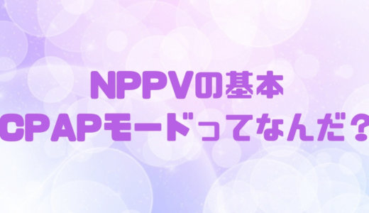 NPPVのモードの基本｜CPAPモードの特徴や適応を知る